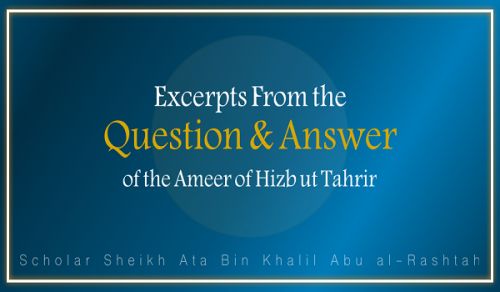Excerpts From the Question &amp; Answer of the Ameer of Hizb ut Tahrir, Ata Bin Khalil Abu al-Rashtah - Part 12