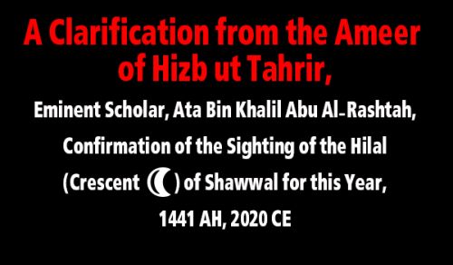 A Clarification from the Ameer of Hizb ut Tahrir, Eminent Scholar, Ata Bin Khalil Abu Al-Rashtah, About the Confirmation of the Sighting of the Hilal (هلال Crescent) of Shawwal for This Year, 1441 AH, 2020 CE