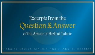 Excerpts from the Question & Answer of the Ameer of Hizb ut Tahrir, Ata Bin Khalil Abu al-Rashtah - Part 14