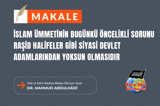 İslam Ümmetinin Bugünkü Öncelikli Sorunu Raşid Halifeler Gibi Siyasi Devlet Adamlarından Yoksun Olmasıdır