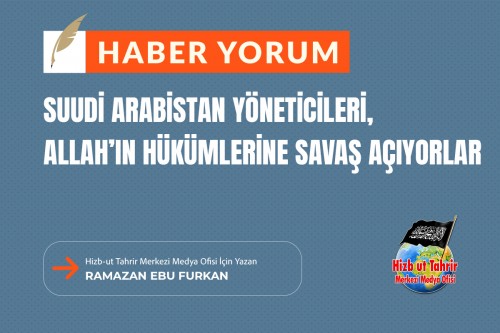 Suudi Arabistan Yöneticileri, Dünyevi Çıkarları ve Batılı Efendilerini Razı Etmek Adına Allah’ın Hükümlerine Savaş Açıyorlar